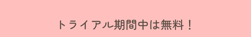 トライアル期間中なら無料