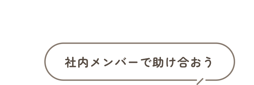 社内メンバーで助け合おう