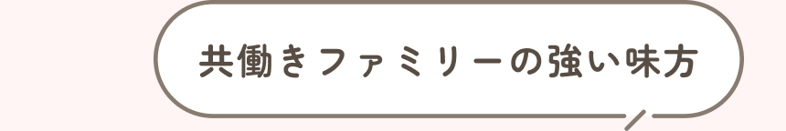 共働きファミリーの強い味方