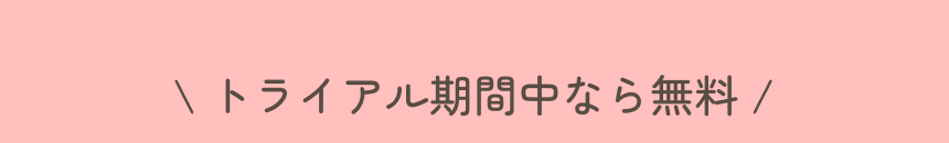 トライアル期間中なら無料