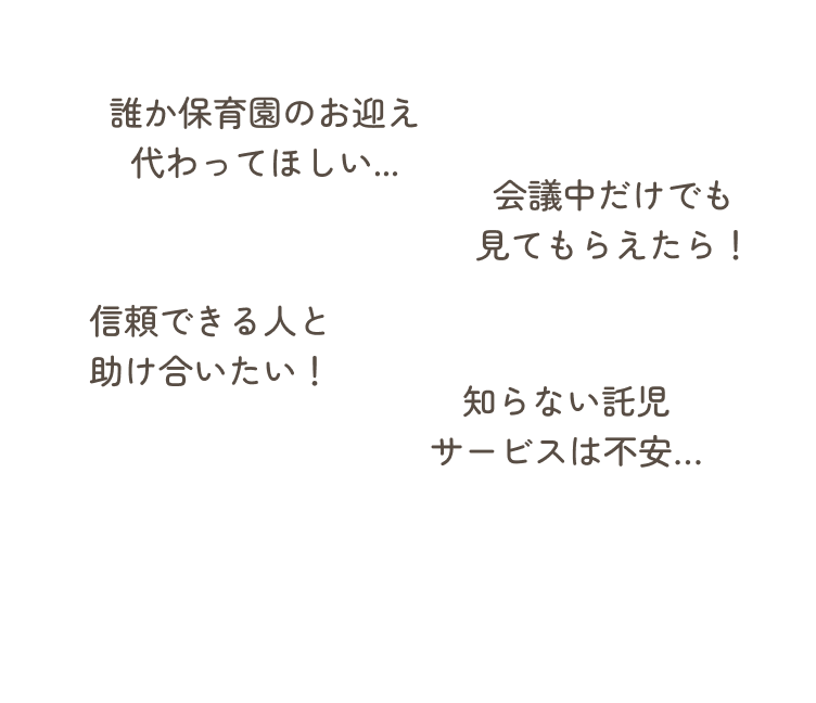 誰か保育園のお迎え代わってほしい...。会議中だけでも見てもらえたら！信頼できる人と助け合いたい！知らない託児サービスは不安…